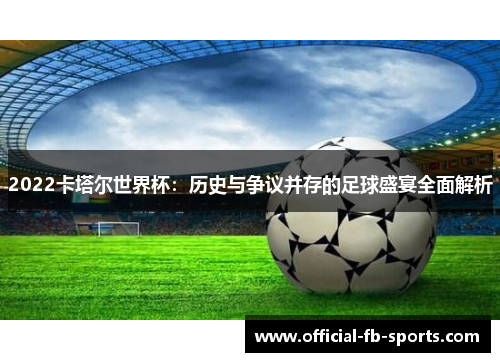 2022卡塔尔世界杯：历史与争议并存的足球盛宴全面解析