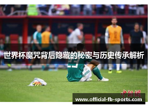 世界杯魔咒背后隐藏的秘密与历史传承解析