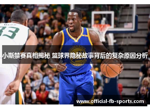 小斯禁赛真相揭秘 篮球界隐秘故事背后的复杂原因分析