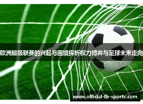 欧洲超级联赛的兴起与困境探析权力博弈与足球未来走向