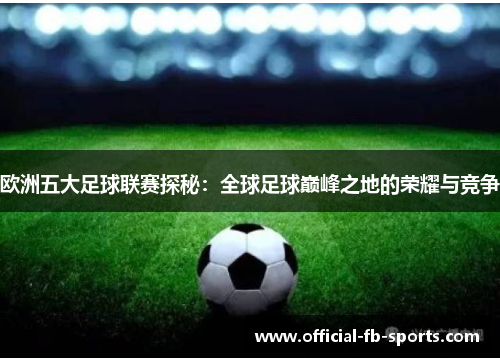 欧洲五大足球联赛探秘：全球足球巅峰之地的荣耀与竞争