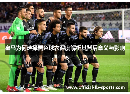 皇马为何选择黑色球衣深度解析其背后意义与影响