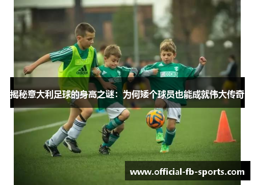 揭秘意大利足球的身高之谜：为何矮个球员也能成就伟大传奇