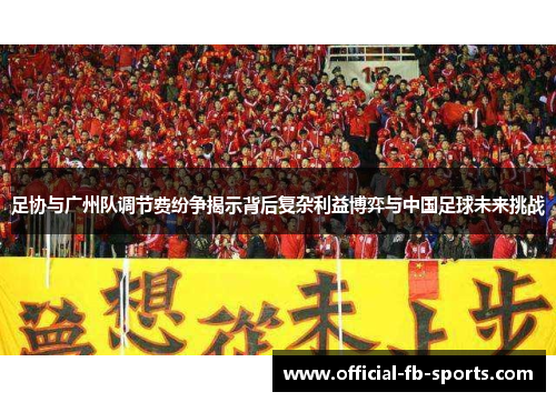 足协与广州队调节费纷争揭示背后复杂利益博弈与中国足球未来挑战 足协与广州队调节费纷争揭示背后复杂利益博弈与中国足球未来挑战