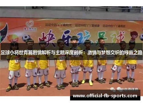 足球小将世青篇剧情解析与主题深度剖析:激情与梦想交织的绿茵之路 足球小将世青篇剧情解析与主题深度剖析:激情与梦想交织的绿茵之路