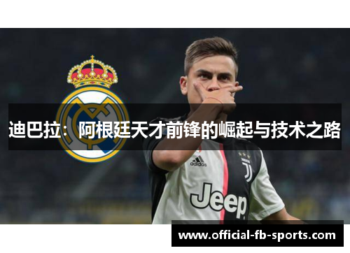 迪巴拉:阿根廷天才前锋的崛起与技术之路