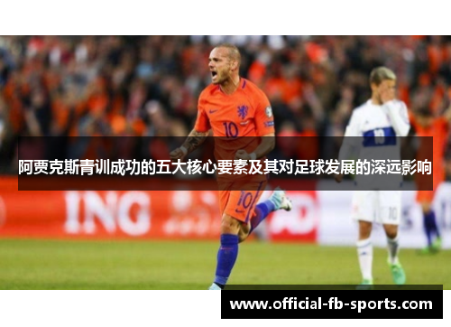 阿贾克斯青训成功的五大核心要素及其对足球发展的深远影响
