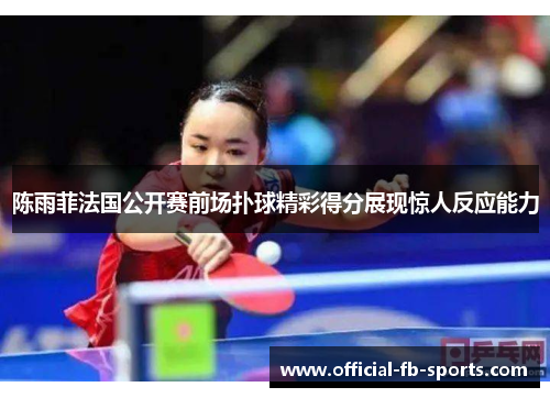 陈雨菲法国公开赛前场扑球精彩得分展现惊人反应能力