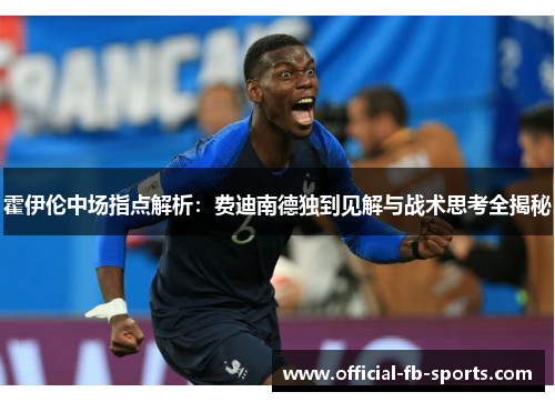 霍伊伦中场指点解析：费迪南德独到见解与战术思考全揭秘