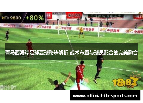 青岛西海岸足球赢球秘诀解析 战术布置与球员配合的完美融合