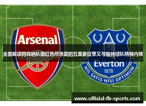 全面解读阿森纳队徽红色所承载的五重象征意义与独特球队精神内核
