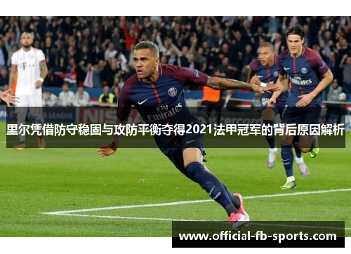 里尔凭借防守稳固与攻防平衡夺得2021法甲冠军的背后原因解析