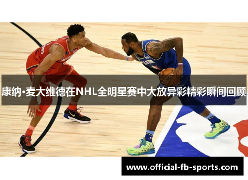 康纳·麦大维德在NHL全明星赛中大放异彩精彩瞬间回顾