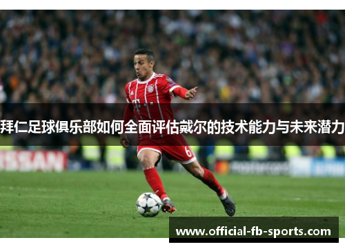 拜仁足球俱乐部如何全面评估戴尔的技术能力与未来潜力