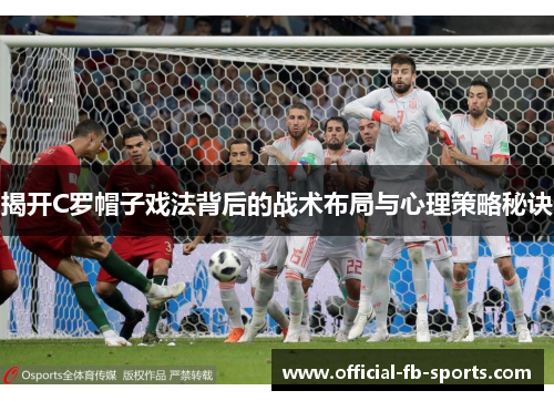 揭开C罗帽子戏法背后的战术布局与心理策略秘诀