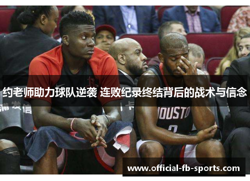 约老师助力球队逆袭 连败纪录终结背后的战术与信念