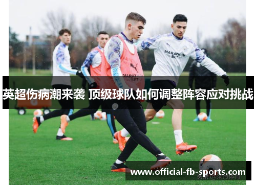 英超伤病潮来袭 顶级球队如何调整阵容应对挑战