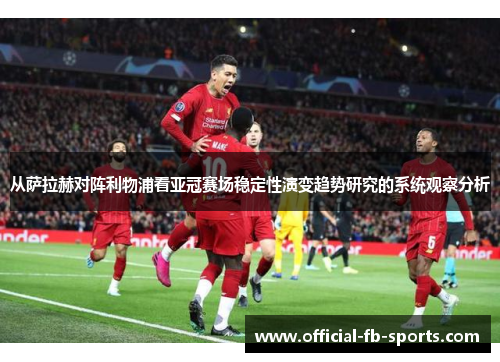 从萨拉赫对阵利物浦看亚冠赛场稳定性演变趋势研究的系统观察分析