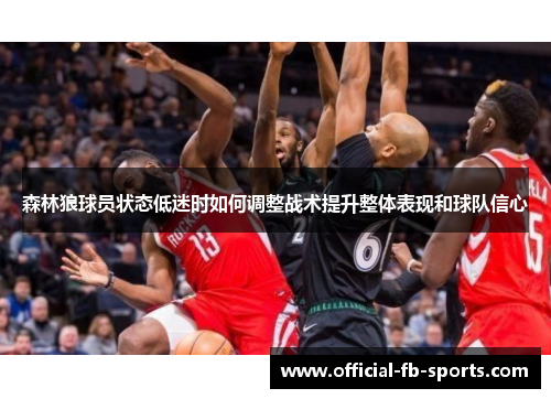 森林狼球员状态低迷时如何调整战术提升整体表现和球队信心