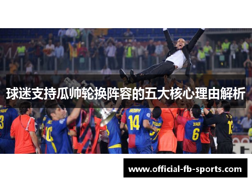 球迷支持瓜帅轮换阵容的五大核心理由解析 球迷支持瓜帅轮换阵容的五大核心理由解析