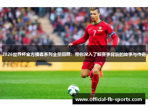 2026世界杯官方播客系列全景回顾:带你深入了解赛事背后的故事与传奇 2026世界杯官方播客系列全景回顾:带你深入了解赛事背后的故事与传奇