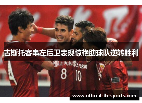 古斯托客串左后卫表现惊艳助球队逆转胜利 古斯托客串左后卫表现惊艳助球队逆转胜利