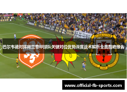 巴尔韦德对阵荷兰意甲球队关键对位优势深度战术解析全面前瞻报告 巴尔韦德对阵荷兰意甲球队关键对位优势深度战术解析全面前瞻报告