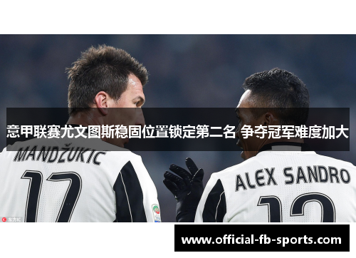 意甲联赛尤文图斯稳固位置锁定第二名 争夺冠军难度加大 意甲联赛尤文图斯稳固位置锁定第二名 争夺冠军难度加大