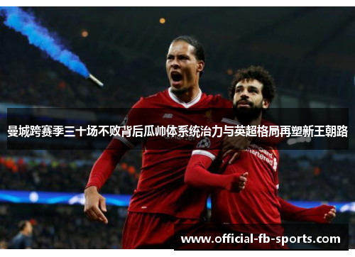 曼城跨赛季三十场不败背后瓜帅体系统治力与英超格局再塑新王朝路