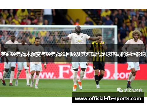 英超经典战术演变与经典战役回顾及其对现代足球格局的深远影响