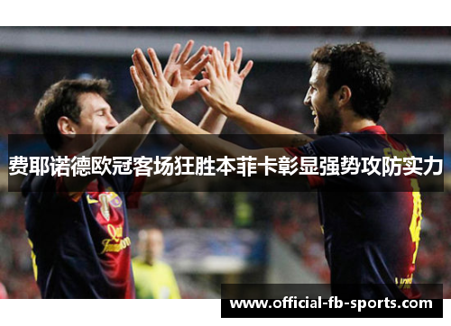 费耶诺德欧冠客场狂胜本菲卡彰显强势攻防实力