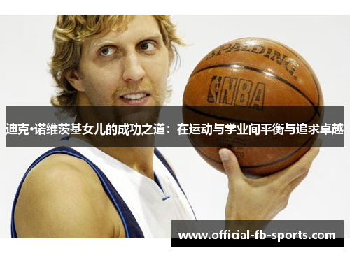 迪克·诺维茨基女儿的成功之道：在运动与学业间平衡与追求卓越