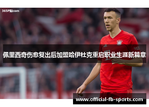 佩里西奇伤愈复出后加盟哈伊杜克重启职业生涯新篇章