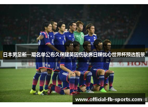 日本男足新一期名单公布久保建英因伤缺席日媒忧心世界杯预选前景 日本男足新一期名单公布久保建英因伤缺席日媒忧心世界杯预选前景