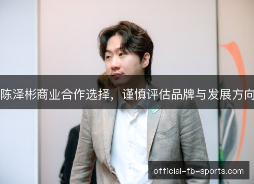 陈泽彬商业合作选择，谨慎评估品牌与发展方向
