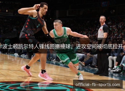 波士顿凯尔特人锋线回撤接球，进攻空间被彻底拉开