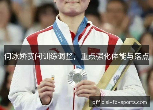 何冰娇赛间训练调整，重点强化体能与落点